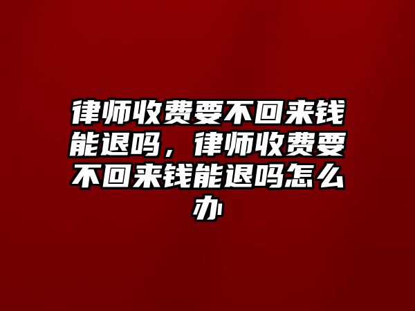 律師收費要不回來錢能退嗎，律師收費要不回來錢能退嗎怎么辦