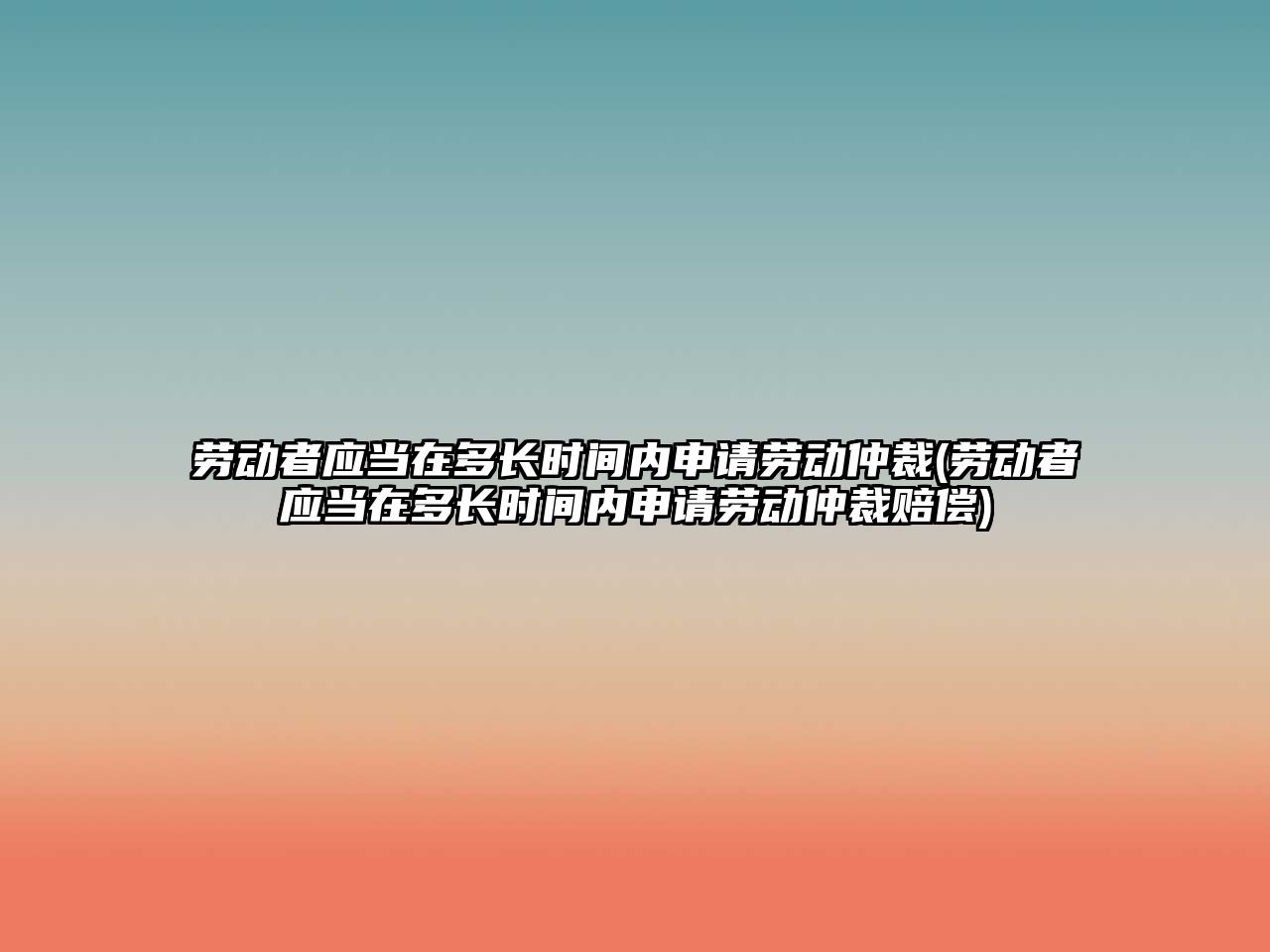 勞動者應當在多長時間內申請勞動仲裁(勞動者應當在多長時間內申請勞動仲裁賠償)