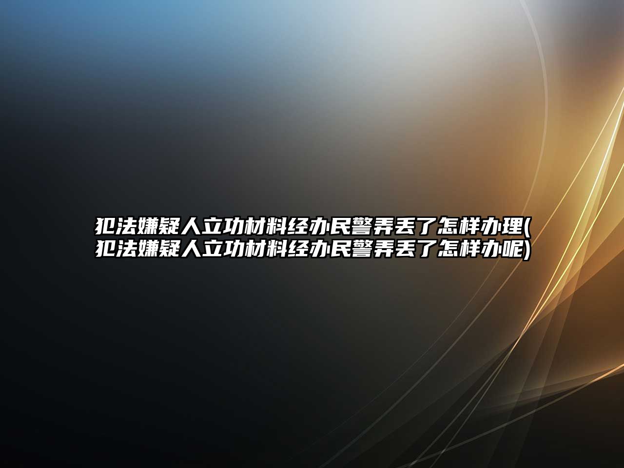 犯法嫌疑人立功材料經辦民警弄丟了怎樣辦理(犯法嫌疑人立功材料經辦民警弄丟了怎樣辦呢)