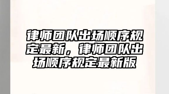 律師團隊出場順序規定最新，律師團隊出場順序規定最新版