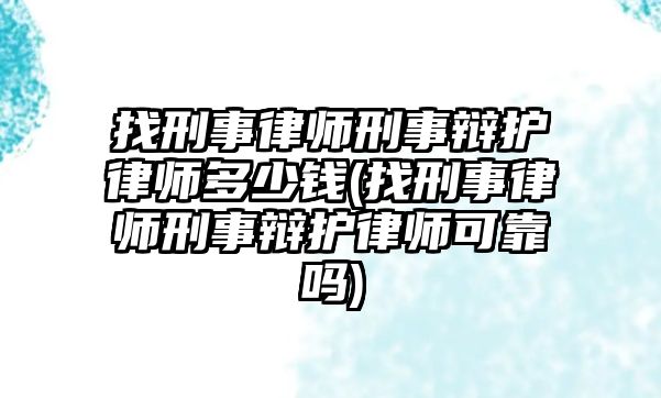 找刑事律師刑事辯護律師多少錢(找刑事律師刑事辯護律師可靠嗎)