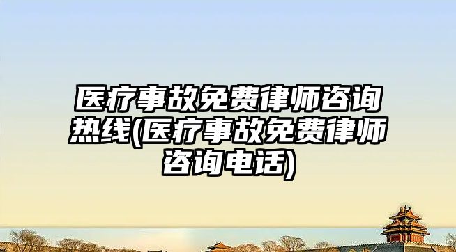 醫療事故免費律師咨詢熱線(醫療事故免費律師咨詢電話)