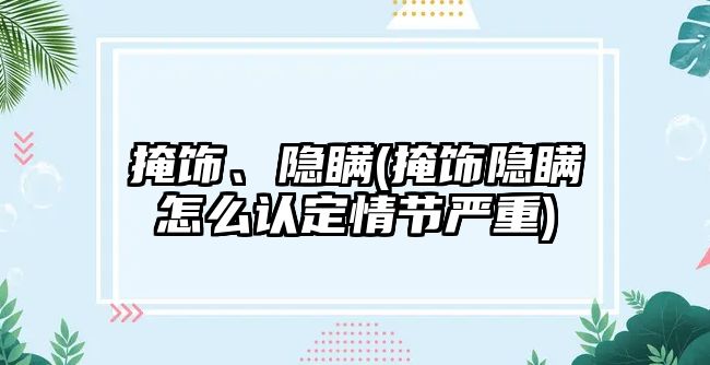 掩飾、隱瞞(掩飾隱瞞怎么認定情節嚴重)