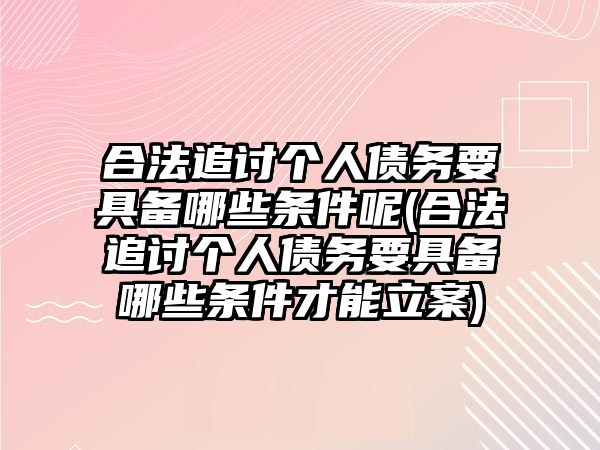 合法追討個人債務要具備哪些條件呢(合法追討個人債務要具備哪些條件才能立案)