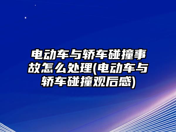 電動車與轎車碰撞事故怎么處理(電動車與轎車碰撞觀后感)