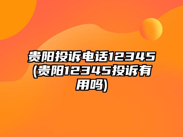 貴陽投訴電話12345(貴陽12345投訴有用嗎)