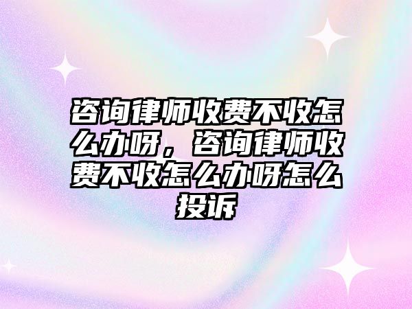 咨詢律師收費不收怎么辦呀，咨詢律師收費不收怎么辦呀怎么投訴