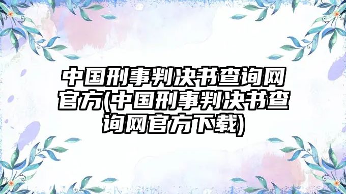 中國刑事判決書查詢網(wǎng)官方(中國刑事判決書查詢網(wǎng)官方下載)