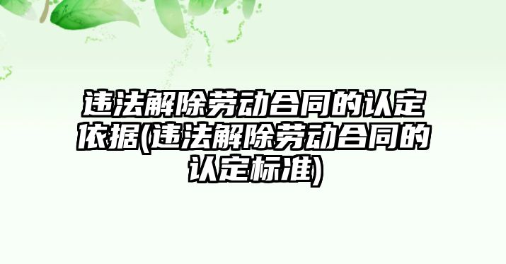 違法解除勞動合同的認定依據(違法解除勞動合同的認定標準)