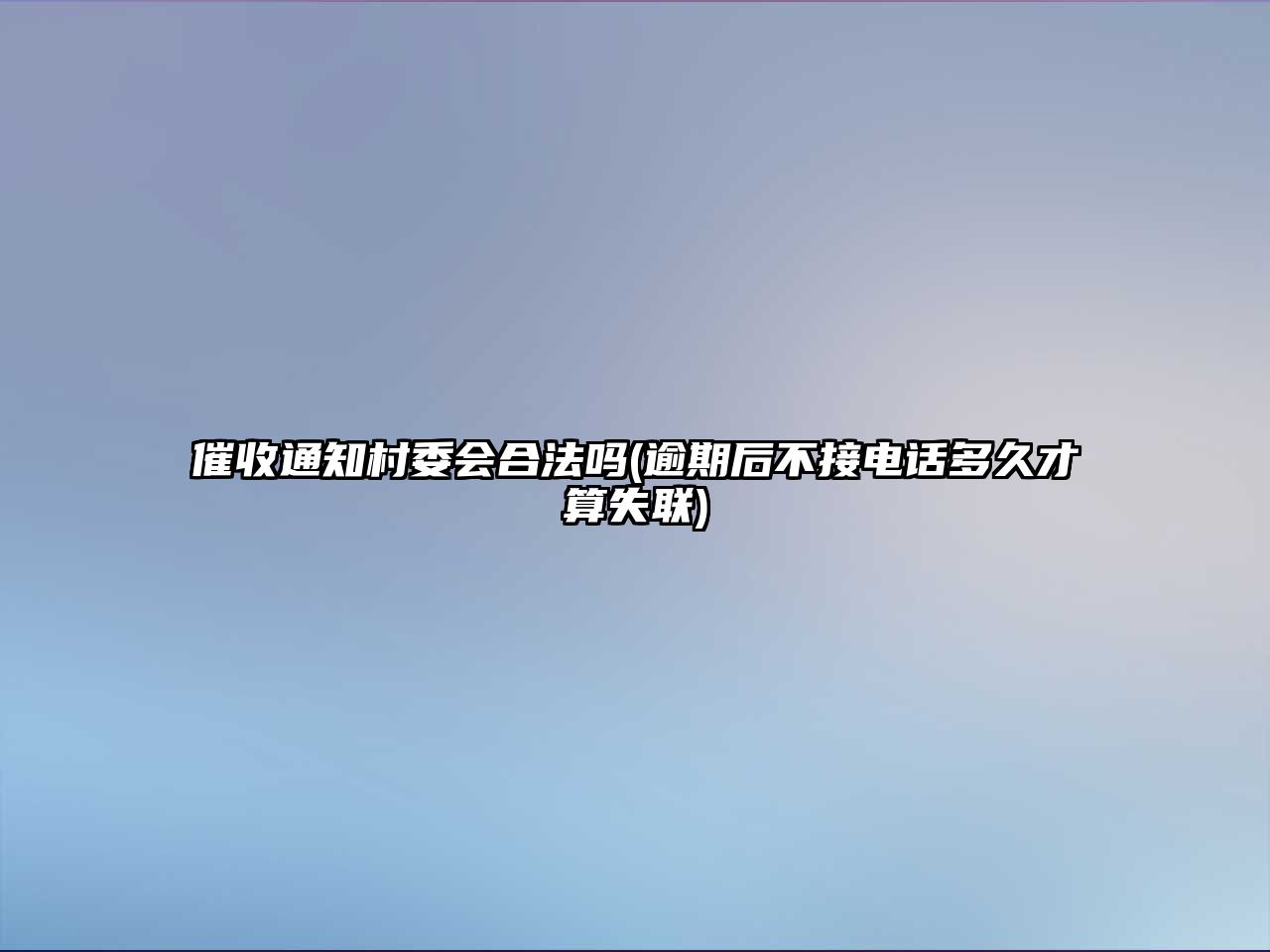 催收通知村委會合法嗎(逾期后不接電話多久才算失聯(lián))