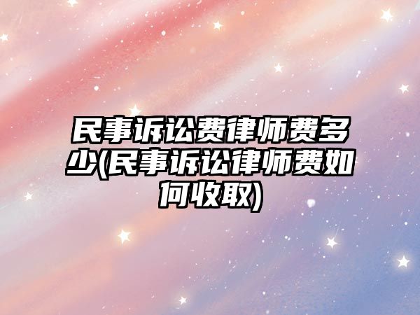 民事訴訟費律師費多少(民事訴訟律師費如何收取)