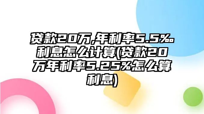 貸款20萬,年利率5.5‰利息怎么計算(貸款20萬年利率5.25%怎么算利息)