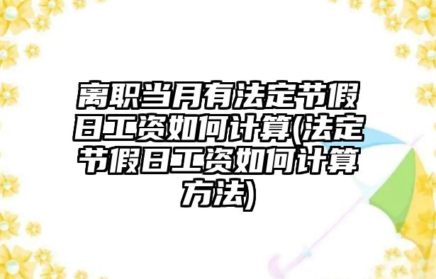 離職當月有法定節假日工資如何計算(法定節假日工資如何計算方法)