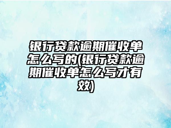 銀行貸款逾期催收單怎么寫(xiě)的(銀行貸款逾期催收單怎么寫(xiě)才有效)