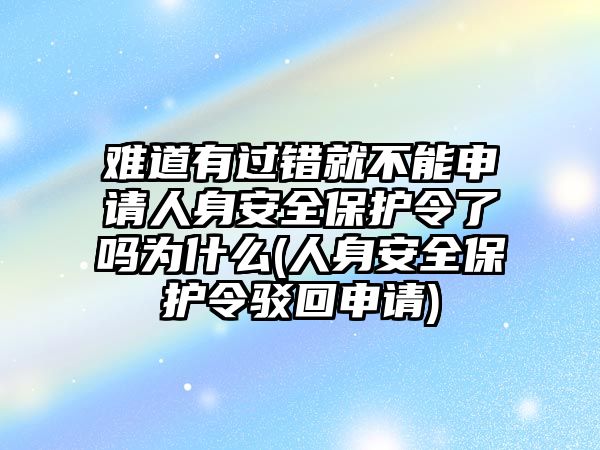 難道有過錯(cuò)就不能申請(qǐng)人身安全保護(hù)令了嗎為什么(人身安全保護(hù)令駁回申請(qǐng))