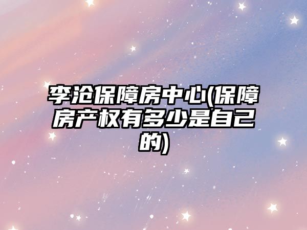 李滄保障房中心(保障房產(chǎn)權有多少是自己的)