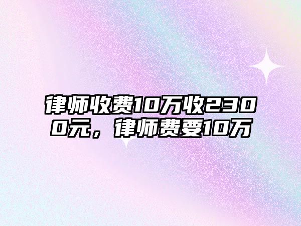 律師收費10萬收2300元，律師費要10萬