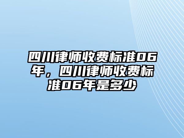 四川律師收費(fèi)標(biāo)準(zhǔn)06年，四川律師收費(fèi)標(biāo)準(zhǔn)06年是多少