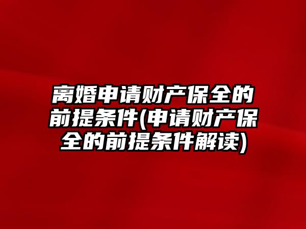 離婚申請財產保全的前提條件(申請財產保全的前提條件解讀)