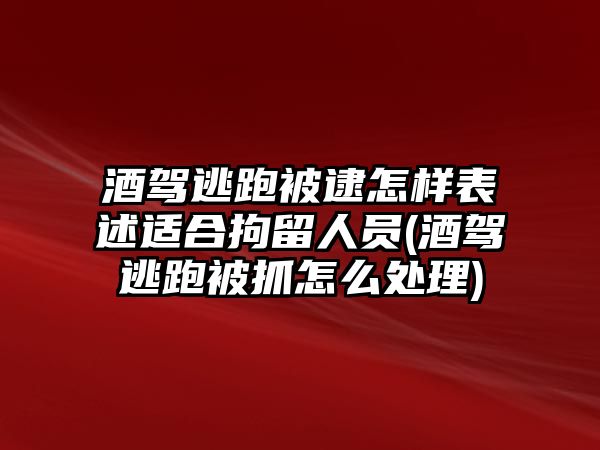 酒駕逃跑被逮怎樣表述適合拘留人員(酒駕逃跑被抓怎么處理)