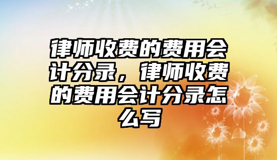 律師收費的費用會計分錄，律師收費的費用會計分錄怎么寫