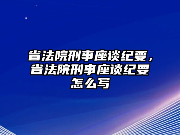 省法院刑事座談紀(jì)要，省法院刑事座談紀(jì)要怎么寫(xiě)