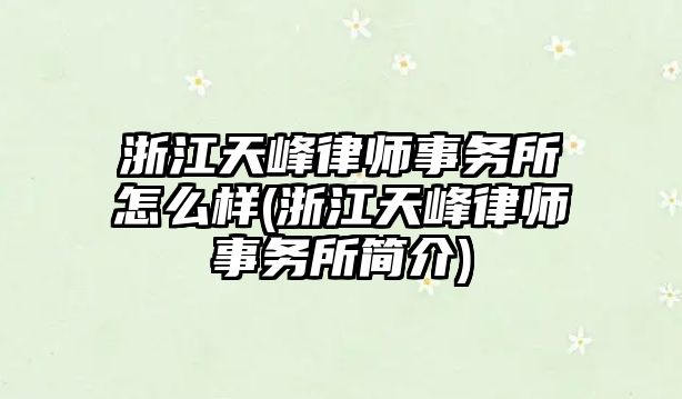 浙江天峰律師事務(wù)所怎么樣(浙江天峰律師事務(wù)所簡(jiǎn)介)