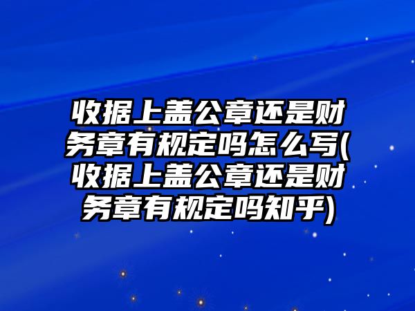 收據上蓋公章還是財務章有規定嗎怎么寫(收據上蓋公章還是財務章有規定嗎知乎)