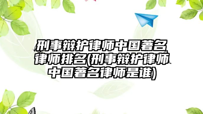 刑事辯護律師中國著名律師排名(刑事辯護律師中國著名律師是誰)