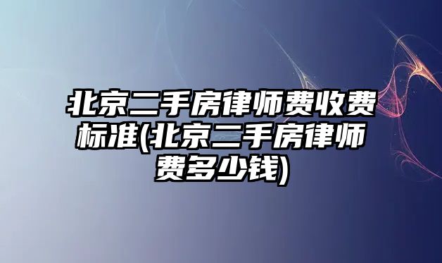 北京二手房律師費收費標準(北京二手房律師費多少錢)