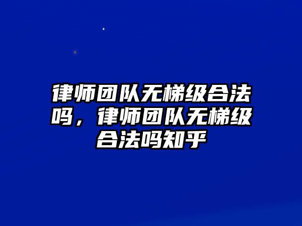 律師團隊無梯級合法嗎，律師團隊無梯級合法嗎知乎