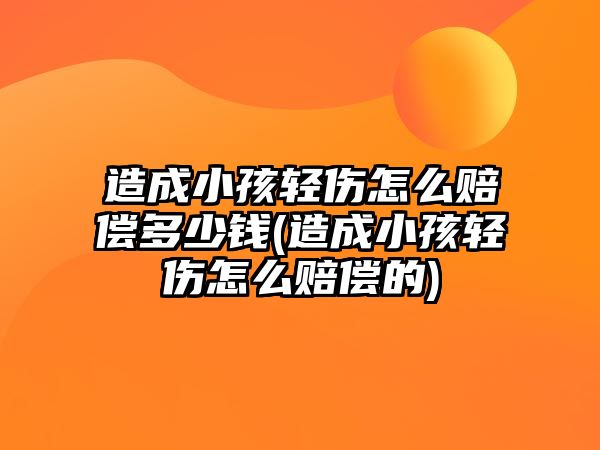 造成小孩輕傷怎么賠償多少錢(qián)(造成小孩輕傷怎么賠償?shù)?