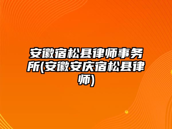 安徽宿松縣律師事務所(安徽安慶宿松縣律師)