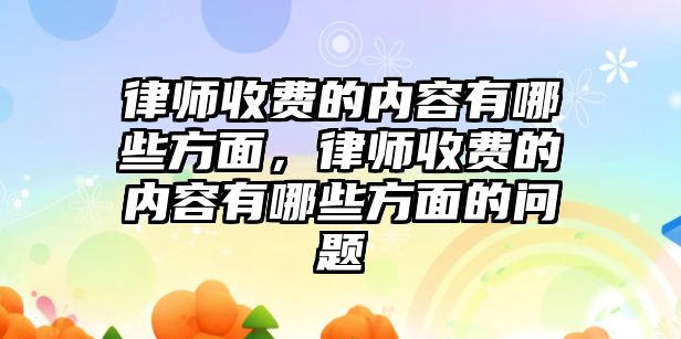 律師收費的內容有哪些方面，律師收費的內容有哪些方面的問題