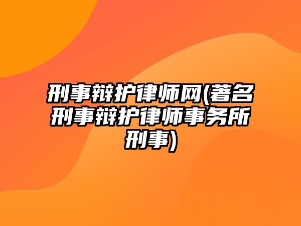 刑事辯護律師網(wǎng)(著名刑事辯護律師事務(wù)所刑事)