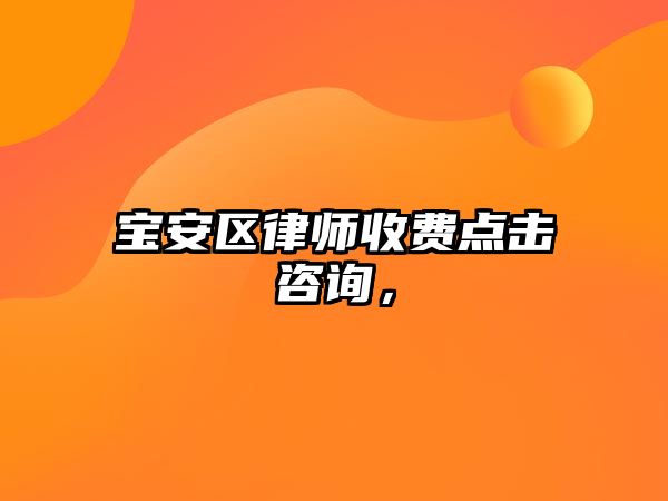 寶安區(qū)律師收費(fèi)點(diǎn)擊咨詢，