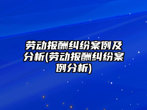 勞動報酬糾紛案例及分析(勞動報酬糾紛案例分析)