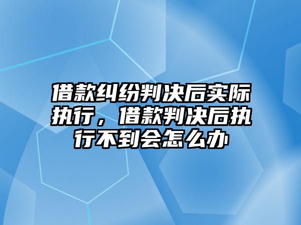 借款糾紛判決后實際執行，借款判決后執行不到會怎么辦