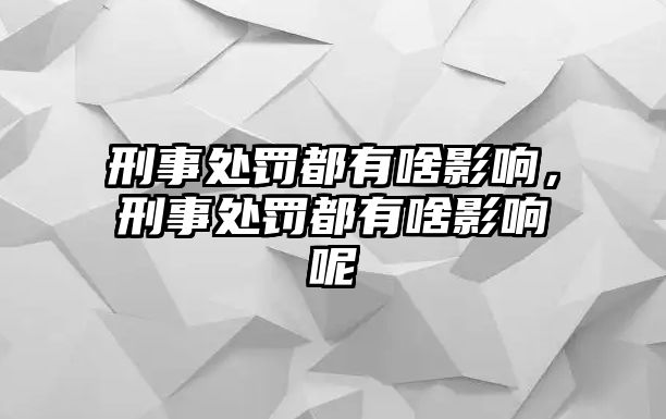 刑事處罰都有啥影響，刑事處罰都有啥影響呢