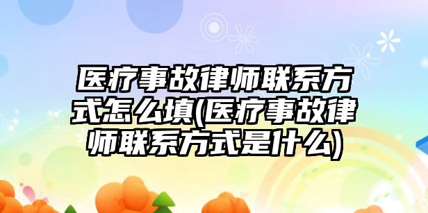 醫療事故律師聯系方式怎么填(醫療事故律師聯系方式是什么)