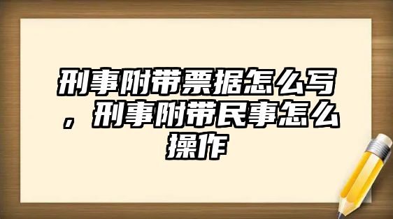 刑事附帶票據(jù)怎么寫(xiě)，刑事附帶民事怎么操作