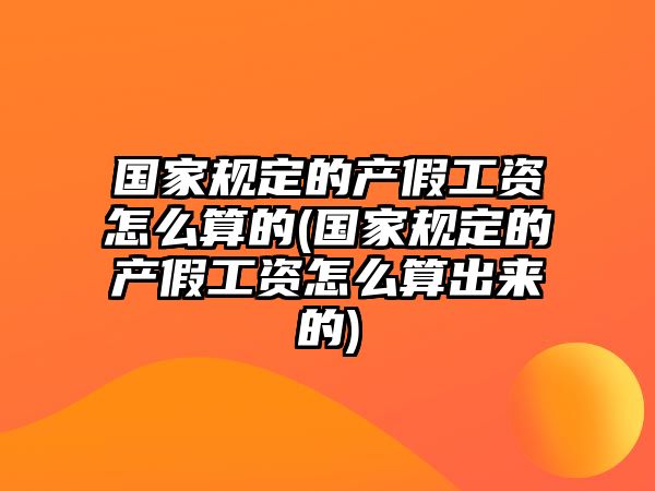 國(guó)家規(guī)定的產(chǎn)假工資怎么算的(國(guó)家規(guī)定的產(chǎn)假工資怎么算出來(lái)的)