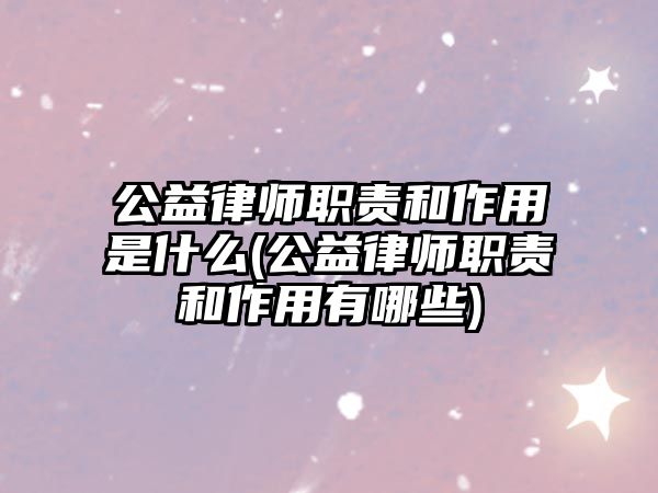 公益律師職責和作用是什么(公益律師職責和作用有哪些)