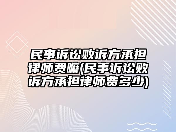 民事訴訟敗訴方承擔(dān)律師費嘛(民事訴訟敗訴方承擔(dān)律師費多少)