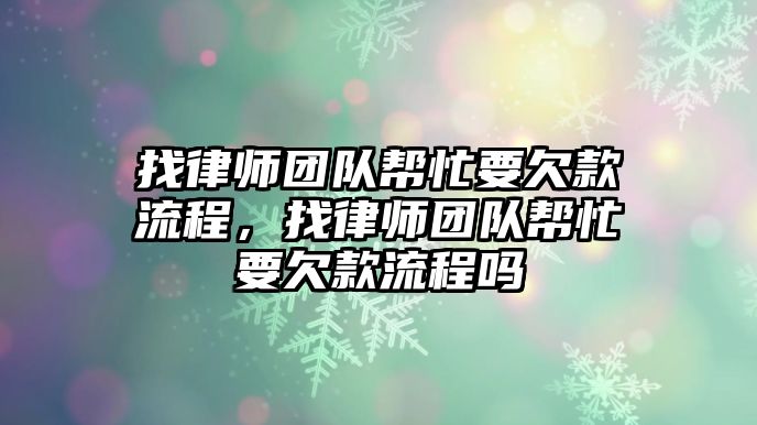 找律師團隊幫忙要欠款流程，找律師團隊幫忙要欠款流程嗎