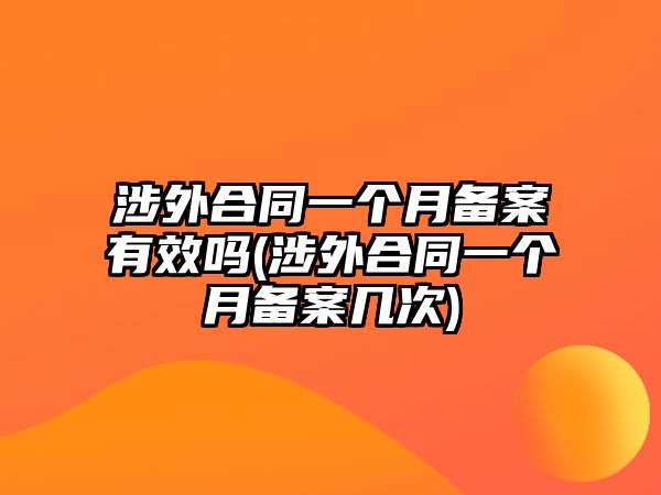 涉外合同一個月備案有效嗎(涉外合同一個月備案幾次)