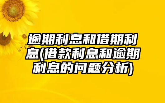 逾期利息和借期利息(借款利息和逾期利息的問題分析)