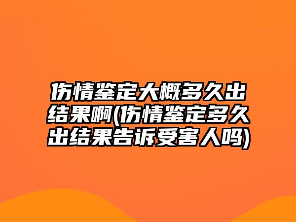 傷情鑒定大概多久出結果啊(傷情鑒定多久出結果告訴受害人嗎)