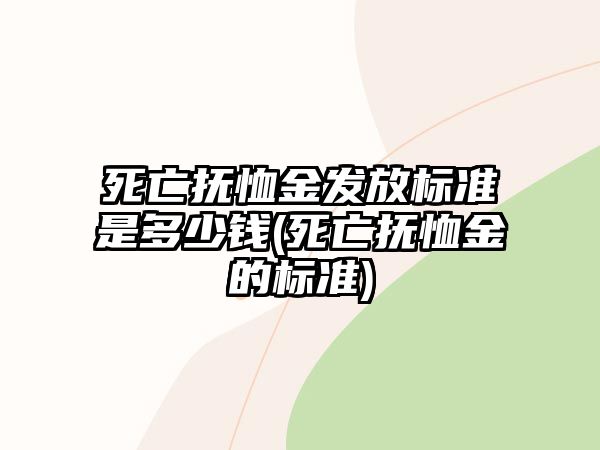 死亡撫恤金發(fā)放標準是多少錢(死亡撫恤金的標準)