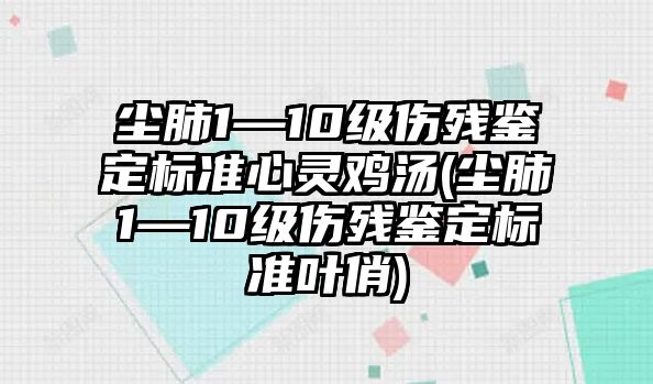 塵肺1—10級傷殘鑒定標準心靈雞湯(塵肺1—10級傷殘鑒定標準葉俏)